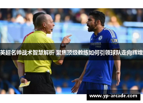 英超名帅战术智慧解析 聚焦顶级教练如何引领球队走向辉煌 英超名帅战术智慧解析 聚焦顶级教练如何引领球队走向辉煌