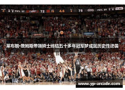 莱布朗·詹姆斯带领骑士终结五十多年冠军梦成就历史性逆袭