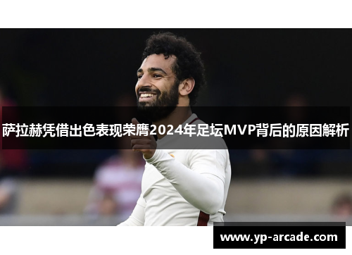 萨拉赫凭借出色表现荣膺2024年足坛MVP背后的原因解析 萨拉赫凭借出色表现荣膺2024年足坛MVP背后的原因解析