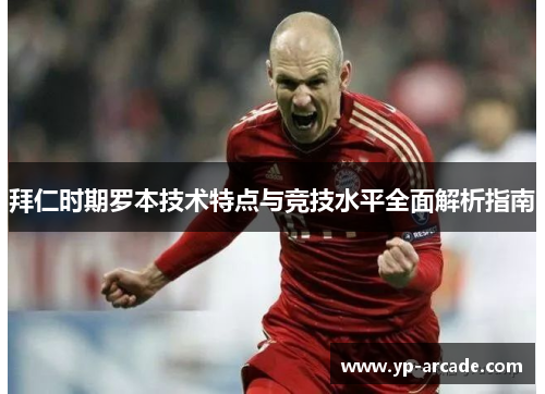 拜仁时期罗本技术特点与竞技水平全面解析指南