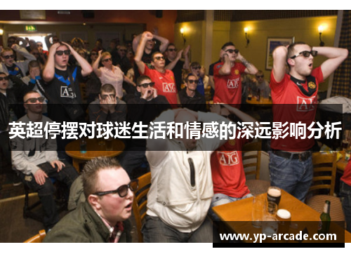 英超停摆对球迷生活和情感的深远影响分析