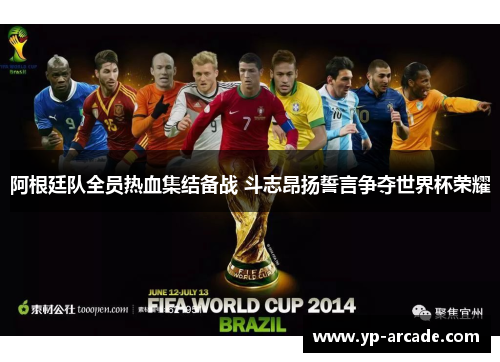 阿根廷队全员热血集结备战 斗志昂扬誓言争夺世界杯荣耀