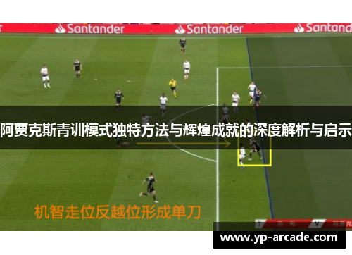 阿贾克斯青训模式独特方法与辉煌成就的深度解析与启示 阿贾克斯青训模式独特方法与辉煌成就的深度解析与启示