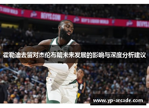 霍勒迪去留对杰伦布朗未来发展的影响与深度分析建议