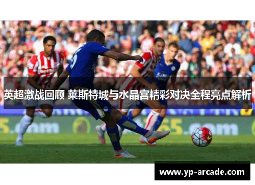 英超激战回顾 莱斯特城与水晶宫精彩对决全程亮点解析