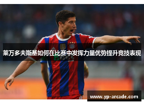 莱万多夫斯基如何在比赛中发挥力量优势提升竞技表现