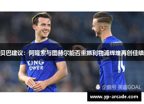 贝巴建议：阿隆索与图赫尔能否重振利物浦辉煌再创佳绩