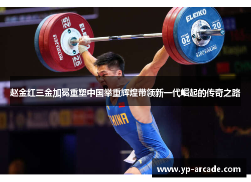 赵金红三金加冕重塑中国举重辉煌带领新一代崛起的传奇之路 赵金红三金加冕重塑中国举重辉煌带领新一代崛起的传奇之路