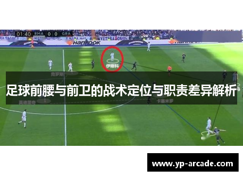 足球前腰与前卫的战术定位与职责差异解析 足球前腰与前卫的战术定位与职责差异解析