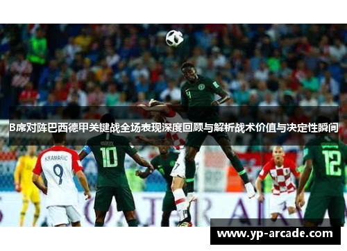 B席对阵巴西德甲关键战全场表现深度回顾与解析战术价值与决定性瞬间 B席对阵巴西德甲关键战全场表现深度回顾与解析战术价值与决定性瞬间