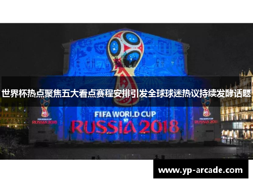 世界杯热点聚焦五大看点赛程安排引发全球球迷热议持续发酵话题 世界杯热点聚焦五大看点赛程安排引发全球球迷热议持续发酵话题