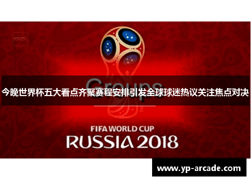 今晚世界杯五大看点齐聚赛程安排引发全球球迷热议关注焦点对决