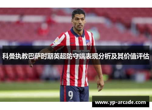 科曼执教巴萨时期英超防守端表现分析及其价值评估