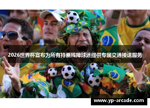 2026世界杯宣布为所有持票残障球迷提供专属交通接送服务