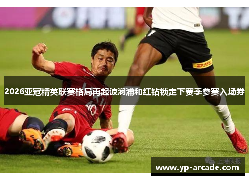 2026亚冠精英联赛格局再起波澜浦和红钻锁定下赛季参赛入场券