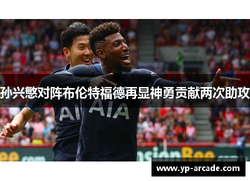 孙兴慜对阵布伦特福德再显神勇贡献两次助攻