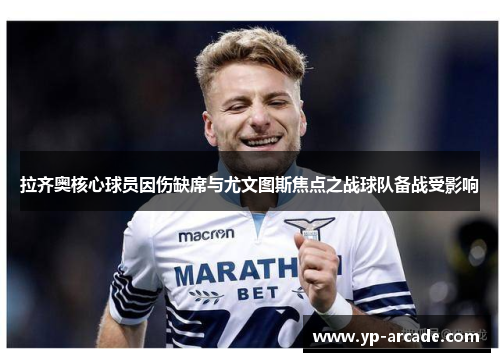 拉齐奥核心球员因伤缺席与尤文图斯焦点之战球队备战受影响