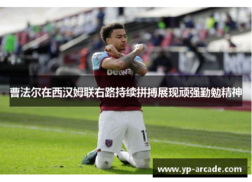 曹法尔在西汉姆联右路持续拼搏展现顽强勤勉精神