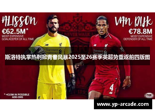 斯洛特执掌热刺掀青春风暴2025至26赛季英超势重返前四版图