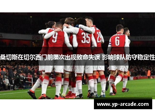 桑切斯在切尔西门前屡次出现致命失误 影响球队防守稳定性