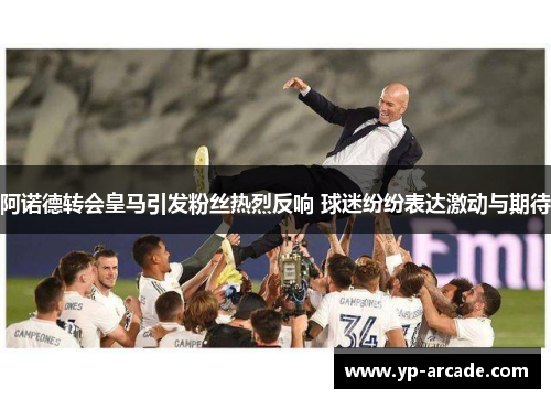 阿诺德转会皇马引发粉丝热烈反响 球迷纷纷表达激动与期待 阿诺德转会皇马引发粉丝热烈反响 球迷纷纷表达激动与期待