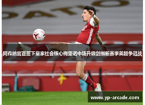 阿森纳官宣签下皇家社会核心梅里诺中场升级剑指新赛季英超争冠战 阿森纳官宣签下皇家社会核心梅里诺中场升级剑指新赛季英超争冠战