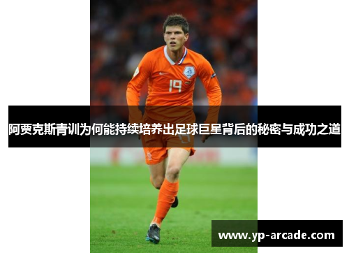 阿贾克斯青训为何能持续培养出足球巨星背后的秘密与成功之道 阿贾克斯青训为何能持续培养出足球巨星背后的秘密与成功之道