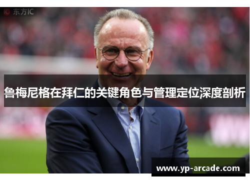 鲁梅尼格在拜仁的关键角色与管理定位深度剖析