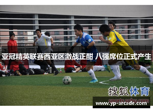 亚冠精英联赛西亚区激战正酣 八强席位正式产生
