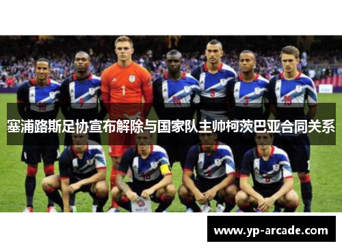 塞浦路斯足协宣布解除与国家队主帅柯茨巴亚合同关系 塞浦路斯足协宣布解除与国家队主帅柯茨巴亚合同关系