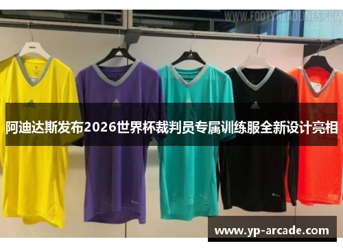 阿迪达斯发布2026世界杯裁判员专属训练服全新设计亮相 阿迪达斯发布2026世界杯裁判员专属训练服全新设计亮相