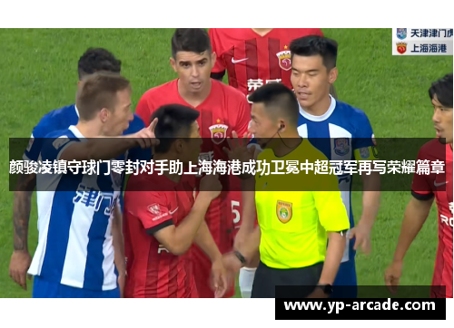 颜骏凌镇守球门零封对手助上海海港成功卫冕中超冠军再写荣耀篇章 颜骏凌镇守球门零封对手助上海海港成功卫冕中超冠军再写荣耀篇章