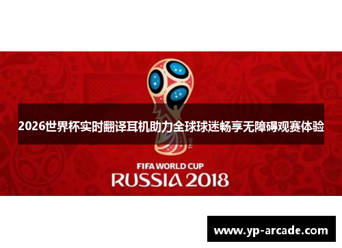 2026世界杯实时翻译耳机助力全球球迷畅享无障碍观赛体验 2026世界杯实时翻译耳机助力全球球迷畅享无障碍观赛体验
