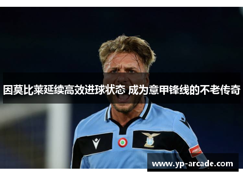 因莫比莱延续高效进球状态 成为意甲锋线的不老传奇