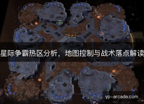 星际争霸热区分析，地图控制与战术落点解读